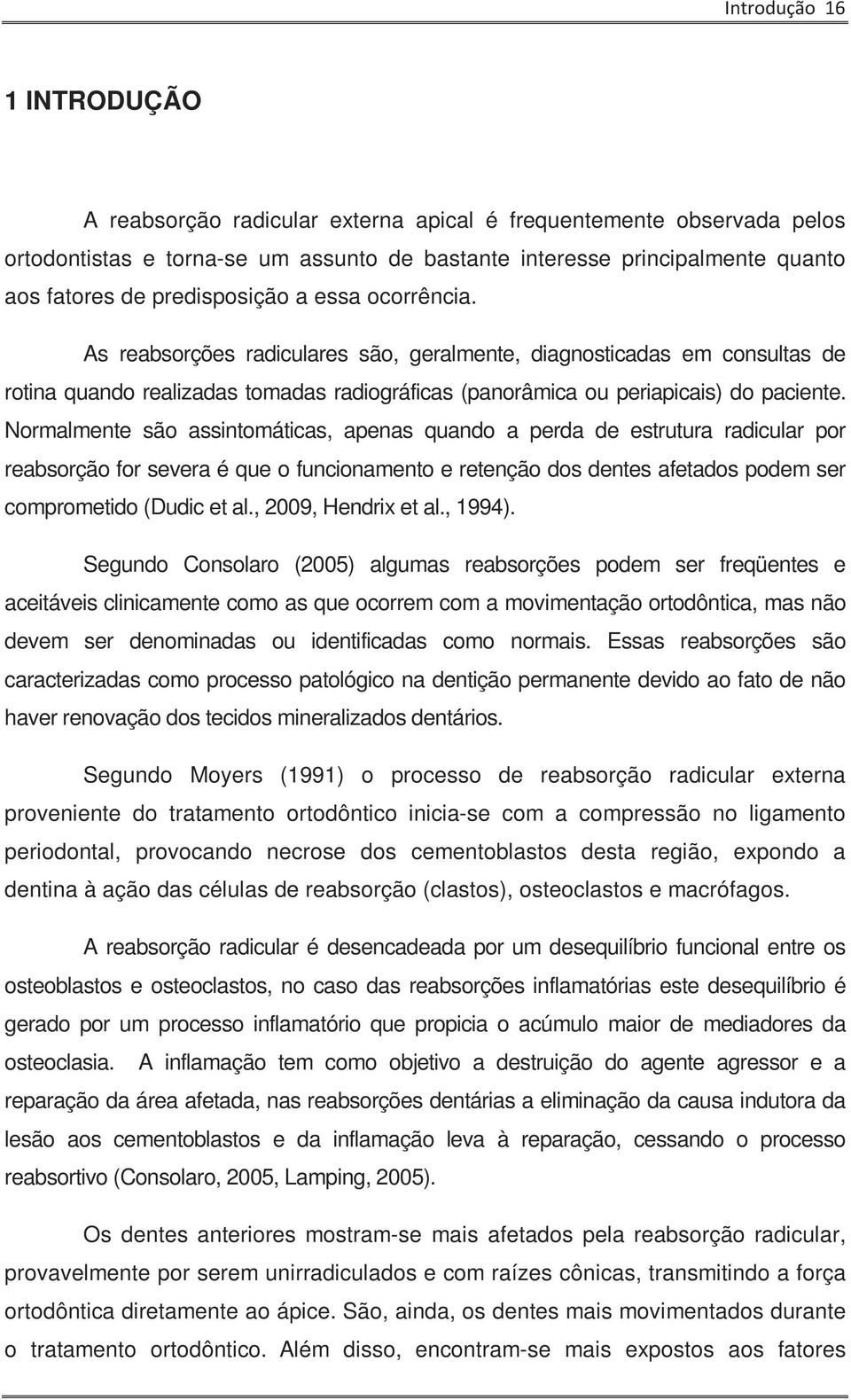 Normalmente são assintomáticas, apenas quando a perda de estrutura radicular por reabsorção for severa é que o funcionamento e retenção dos dentes afetados podem ser comprometido (Dudic et al.