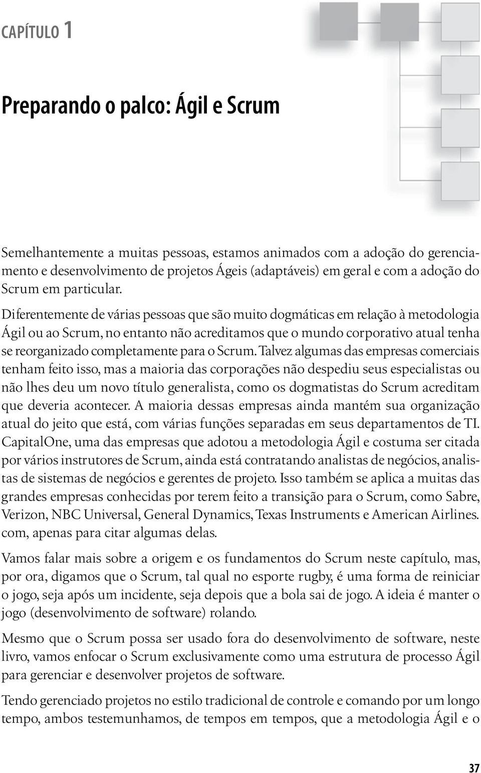 Diferentemente de várias pessoas que são muito dogmáticas em relação à metodologia Ágil ou ao Scrum, no entanto não acreditamos que o mundo corporativo atual tenha se reorganizado completamente para