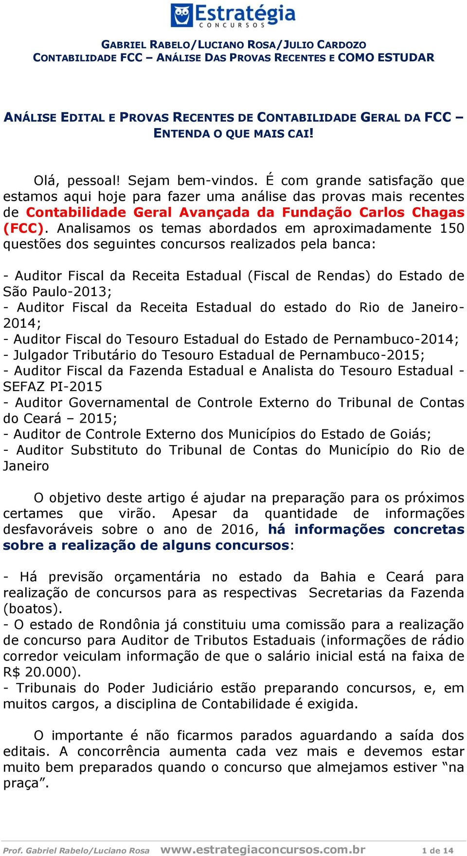 Analisamos os temas abordados em aproximadamente 150 questões dos seguintes concursos realizados pela banca: - Auditor Fiscal da Receita Estadual (Fiscal de Rendas) do Estado de São Paulo-2013; -