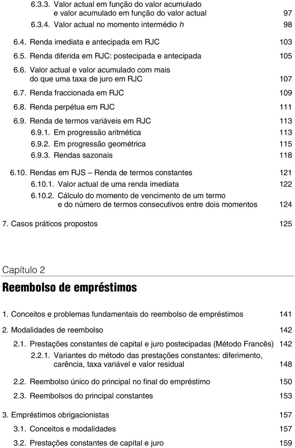 9. Renda de termos variáveis em RJC 113 6.9.1. Em progressão aritmética 113 6.9.2. Em progressão geométrica 115 6.9.3. Rendas sazonais 118 6.10. Rendas em RJS Renda de termos constantes 121 6.10.1. Valor actual de uma renda imediata 122 6.