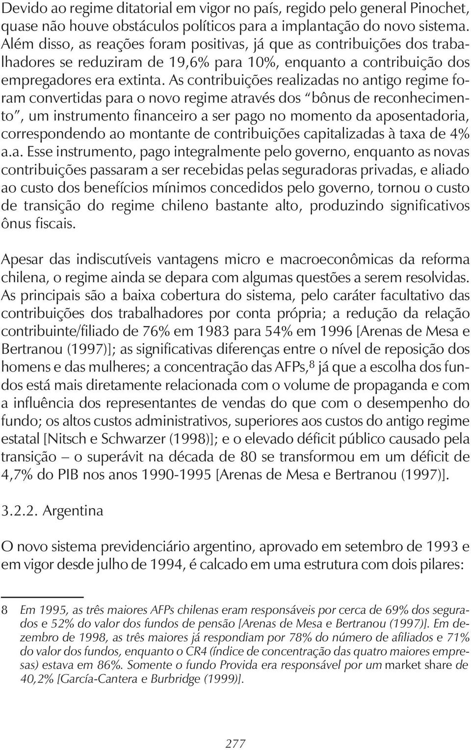 As contribuições realizadas no antigo regime foram convertidas para o novo regime através dos bônus de reconhecimento, um instrumento financeiro a ser pago no momento da aposentadoria, correspondendo