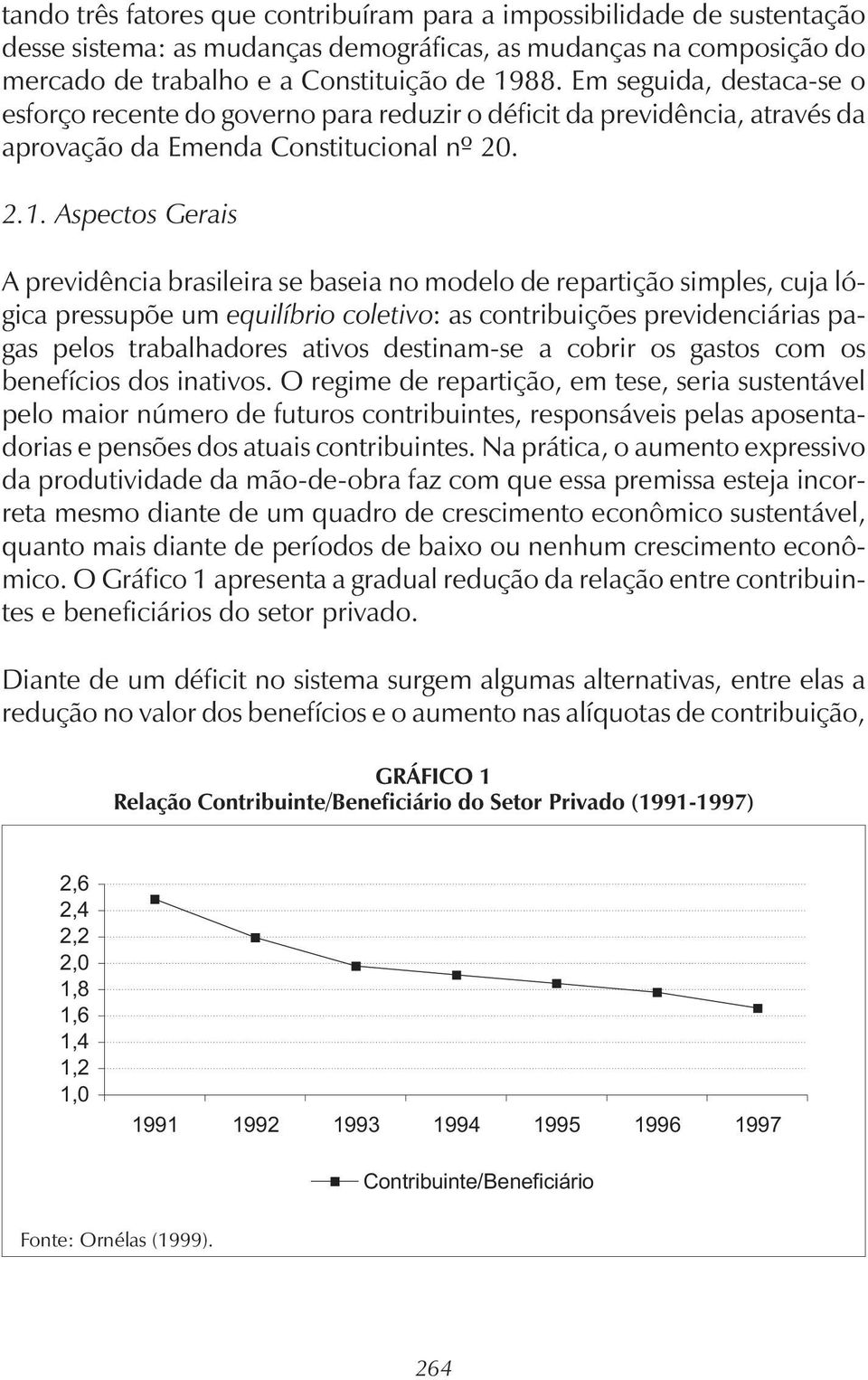 Aspectos Gerais A previdência brasileira se baseia no modelo de repartição simples, cuja lógica pressupõe um equilíbrio coletivo: as contribuições previdenciárias pagas pelos trabalhadores ativos