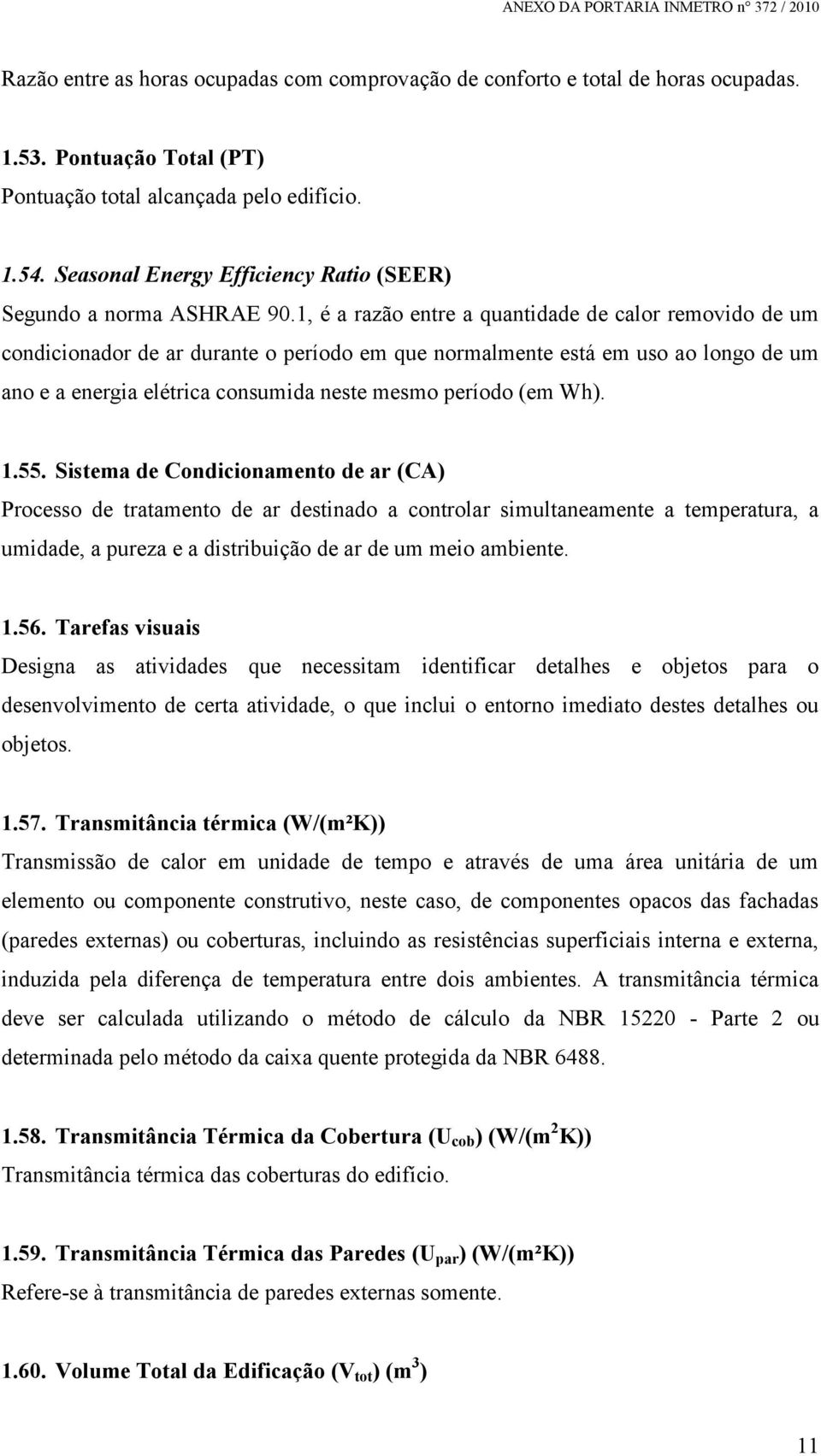 1, é a razão entre a quantidade de calor removido de um condicionador de ar durante o período em que normalmente está em uso ao longo de um ano e a energia elétrica consumida neste mesmo período (em