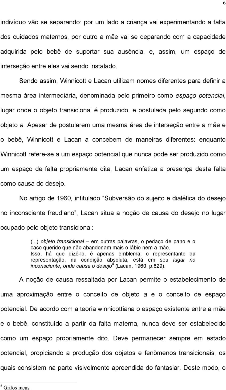 Sendo assim, Winnicott e Lacan utilizam nomes diferentes para definir a mesma área intermediária, denominada pelo primeiro como espaço potencial, lugar onde o objeto transicional é produzido, e