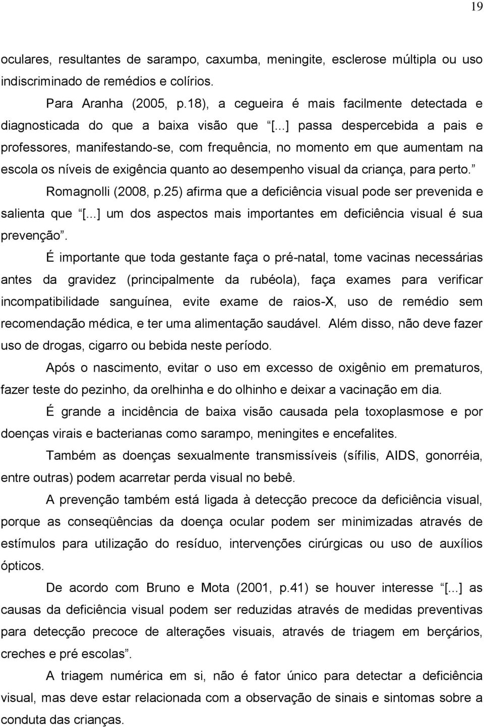 ..] passa despercebida a pais e professores, manifestando-se, com frequência, no momento em que aumentam na escola os níveis de exigência quanto ao desempenho visual da criança, para perto.