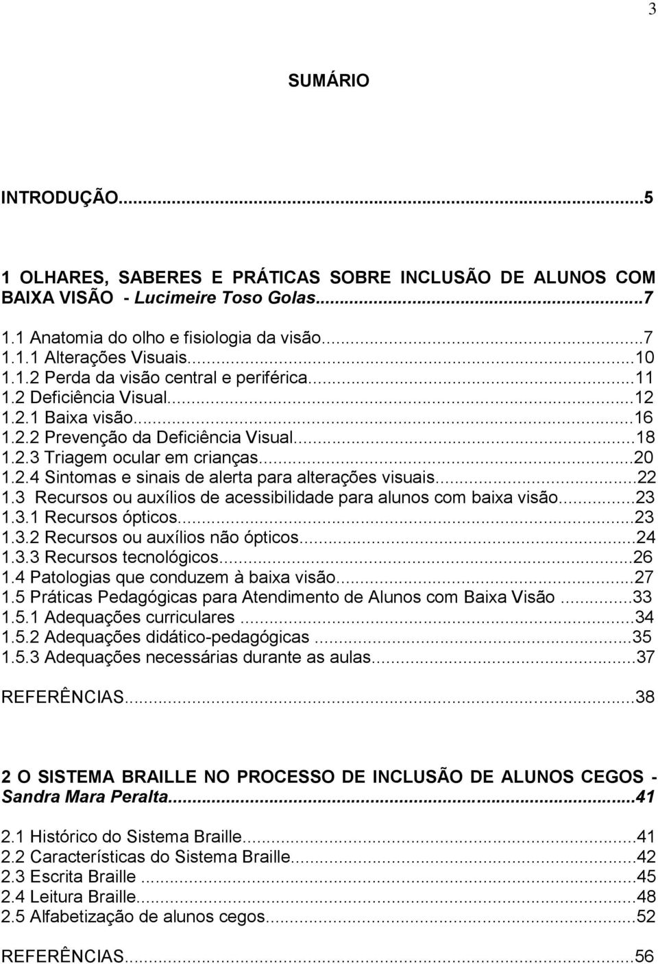 ..22 1.3 Recursos ou auxílios de acessibilidade para alunos com baixa visão...23 1.3.1 Recursos ópticos...23 1.3.2 Recursos ou auxílios não ópticos...24 1.3.3 Recursos tecnológicos...26 1.