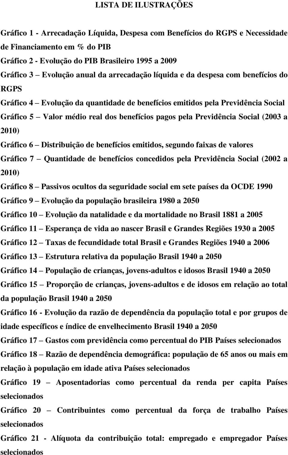 Previdência Social (2003 a 2010) Gráfico 6 Distribuição de benefícios emitidos, segundo faixas de valores Gráfico 7 Quantidade de benefícios concedidos pela Previdência Social (2002 a 2010) Gráfico 8