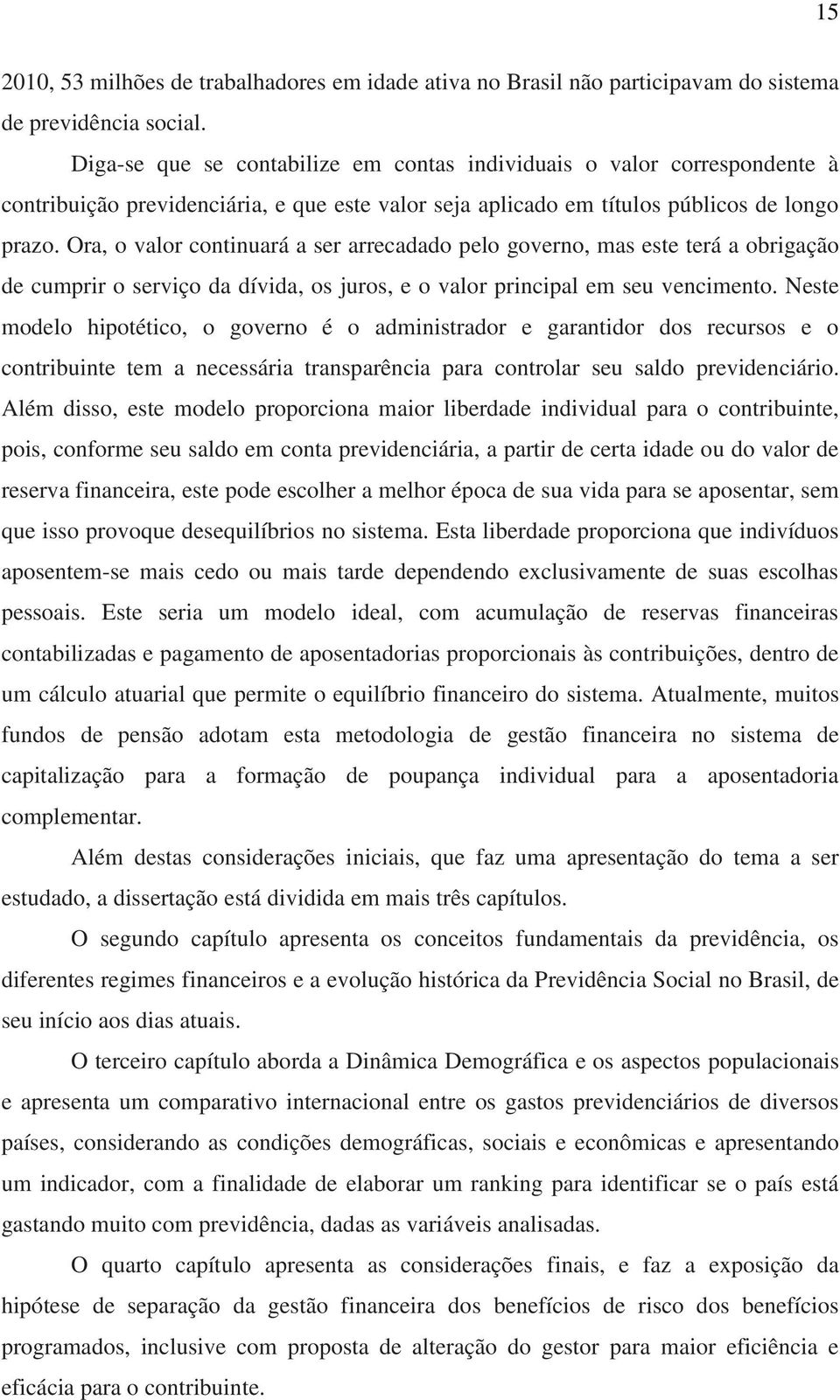 Ora, o valor continuará a ser arrecadado pelo governo, mas este terá a obrigação de cumprir o serviço da dívida, os juros, e o valor principal em seu vencimento.