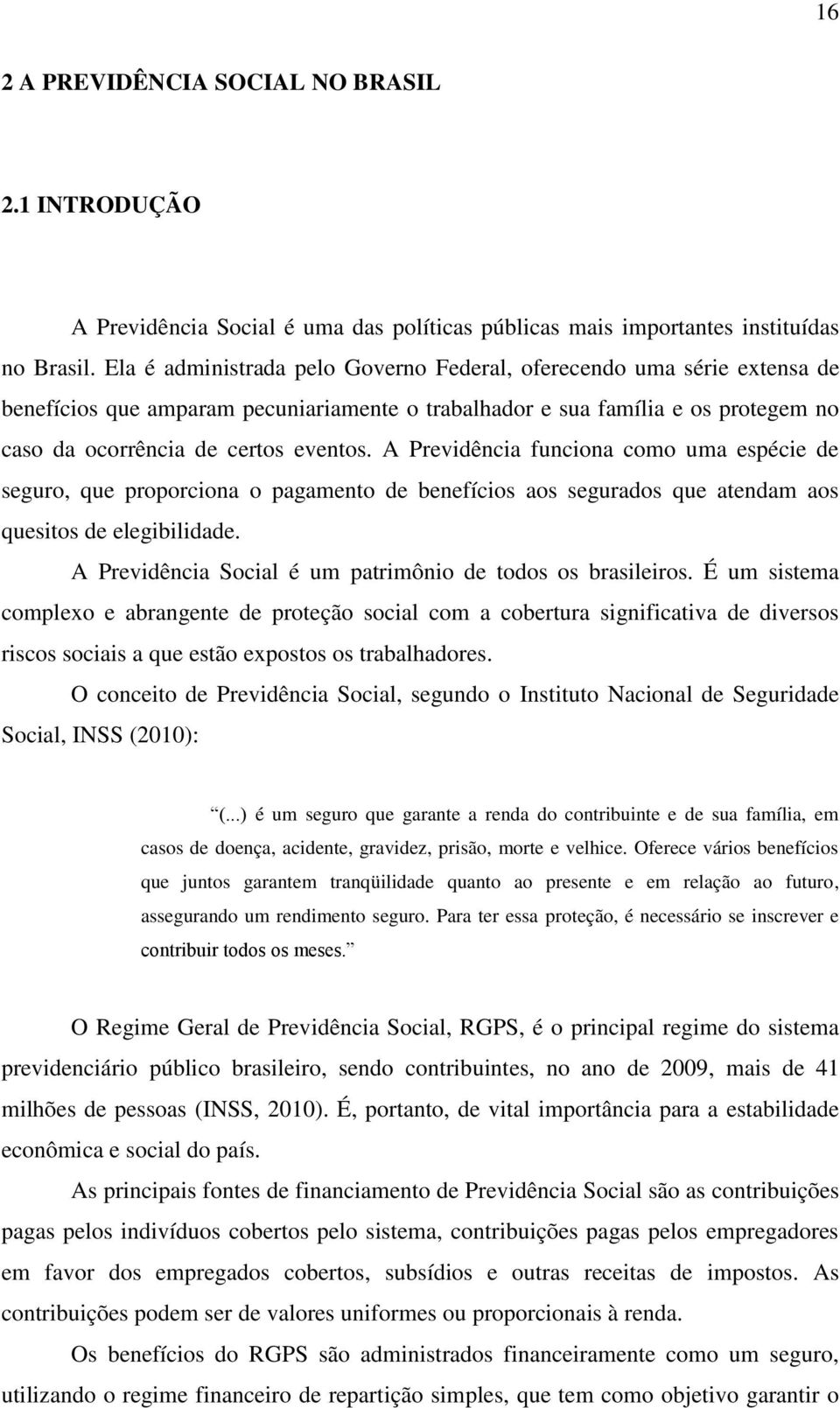 A Previdência funciona como uma espécie de seguro, que proporciona o pagamento de benefícios aos segurados que atendam aos quesitos de elegibilidade.