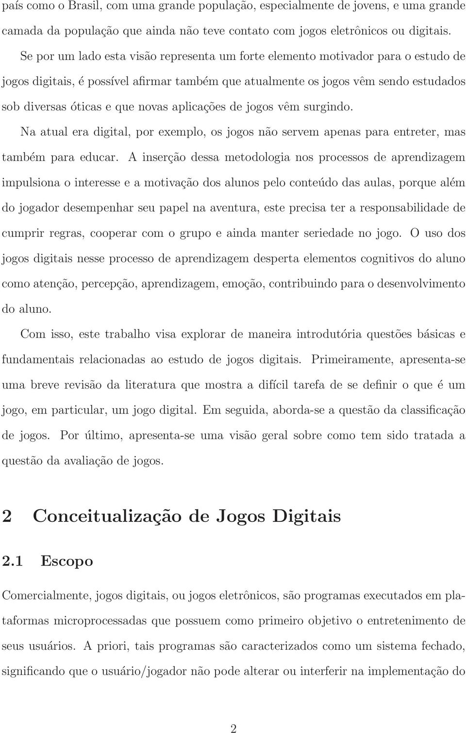 aplicações de jogos vêm surgindo. Na atual era digital, por exemplo, os jogos não servem apenas para entreter, mas também para educar.