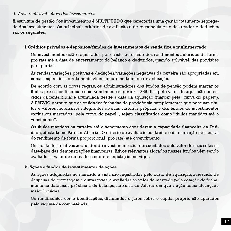 créditos privados e depósitos/fundos de investimentos de renda fixa e multimercado Os investimentos estão registrados pelo custo, acrescido dos rendimentos auferidos de forma pro rata até a data de