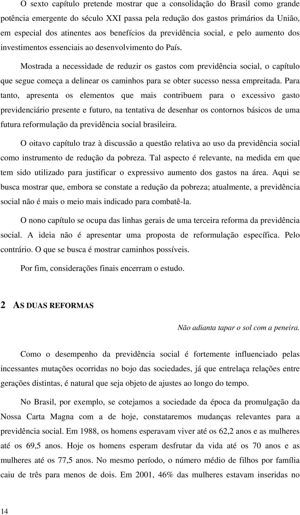 Mostrada a necessidade de reduzir os gastos com previdência social, o capítulo que segue começa a delinear os caminhos para se obter sucesso nessa empreitada.