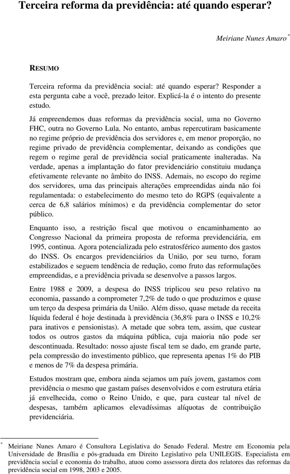 No entanto, ambas repercutiram basicamente no regime próprio de previdência dos servidores e, em menor proporção, no regime privado de previdência complementar, deixando as condições que regem o