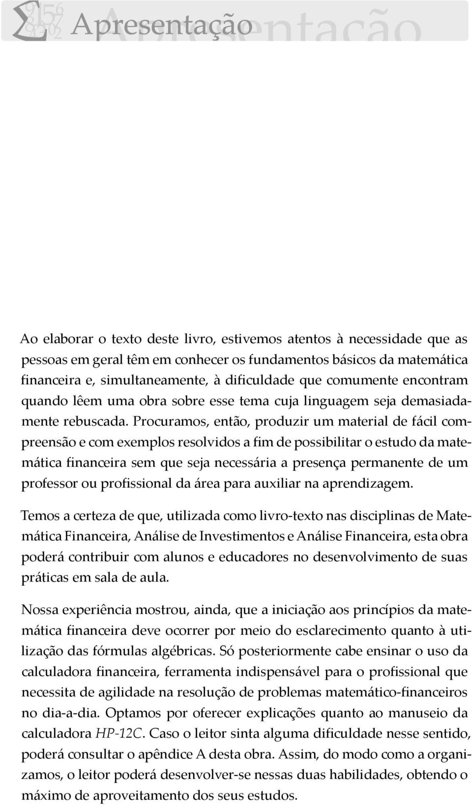 Procuramos, então, produzir um material de fácil compreensão e com exemplos resolvidos a fim de possibilitar o estudo da matemática financeira sem que seja necessária a presença permanente de um