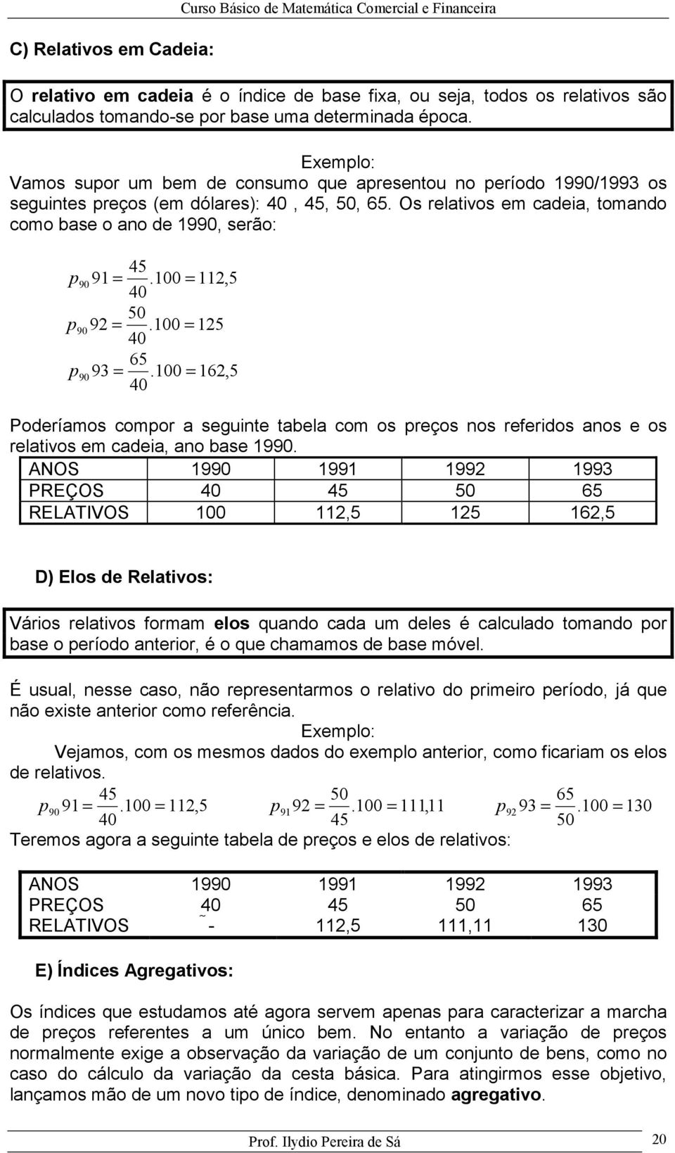 100 40 50 92 =.100 40 65 93 =.100 40 90 = 90 = 90 = 112,5 125 162,5 Poderíamos compor a seguite tabela com os preços os referidos aos e os relativos em cadeia, ao base 1990.