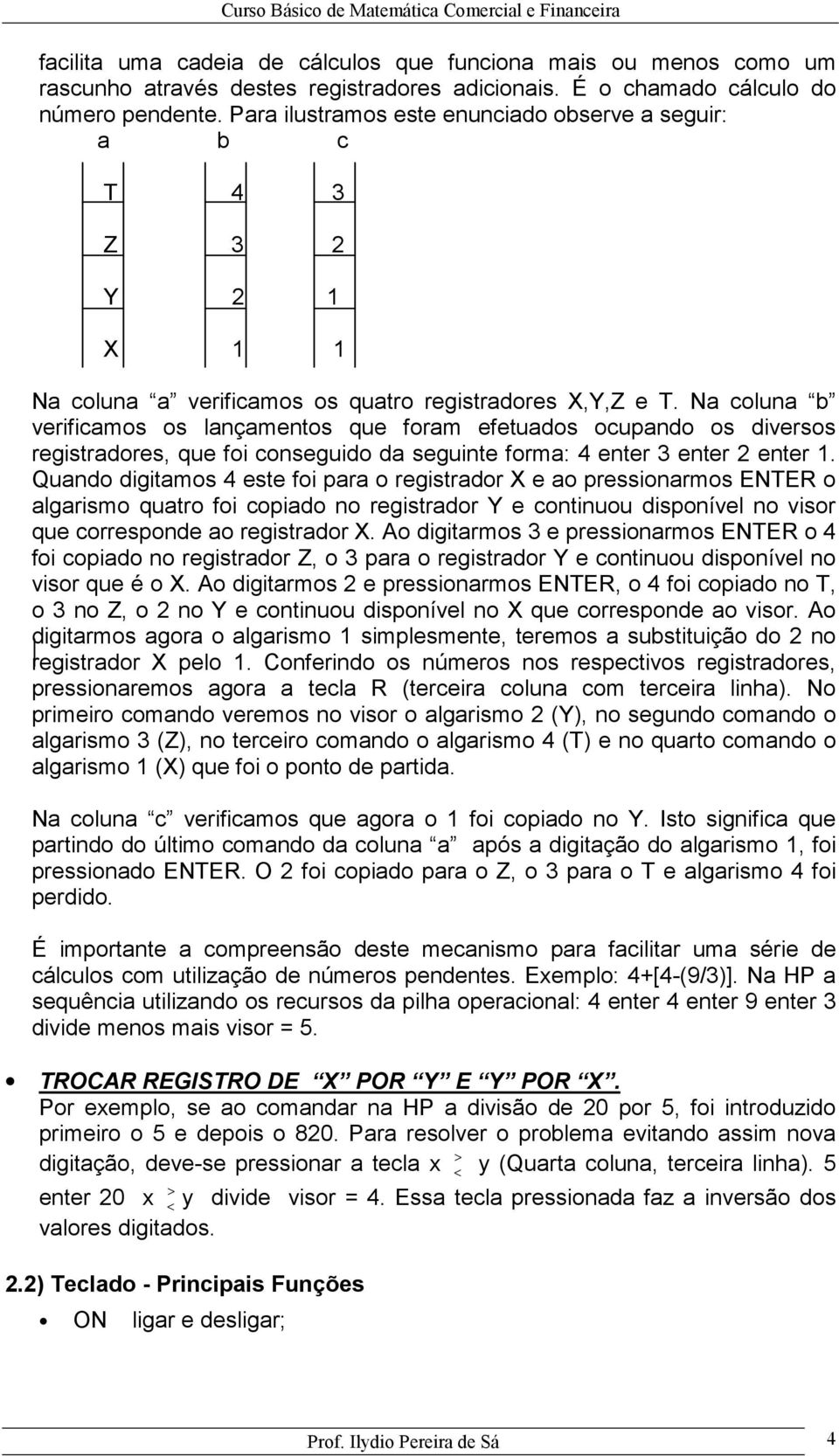 Na colua b verificamos os laçametos que foram efetuados ocupado os diversos registradores, que foi coseguido da seguite forma: 4 eter 3 eter 2 eter 1.