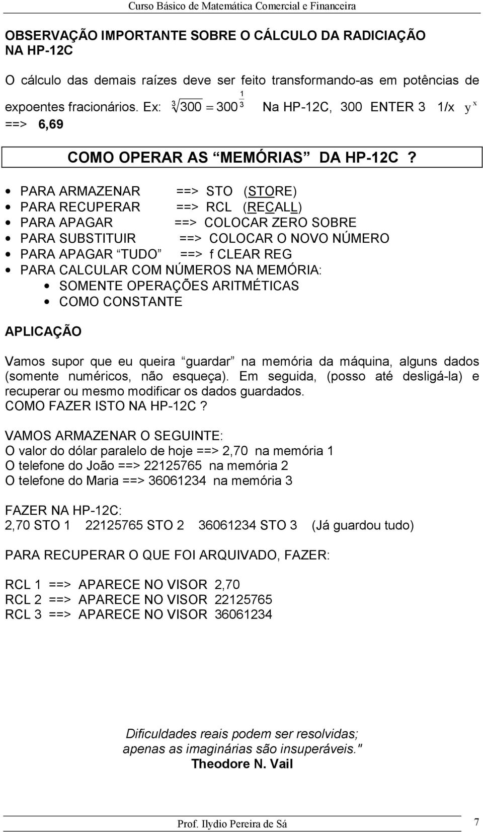 PARA ARMAZENAR ==> STO (STORE) PARA RECUPERAR ==> RCL (RECALL) PARA APAGAR ==> COLOCAR ZERO SOBRE PARA SUBSTITUIR ==> COLOCAR O NOVO NÚMERO PARA APAGAR TUDO ==> f CLEAR REG PARA CALCULAR COM NÚMEROS