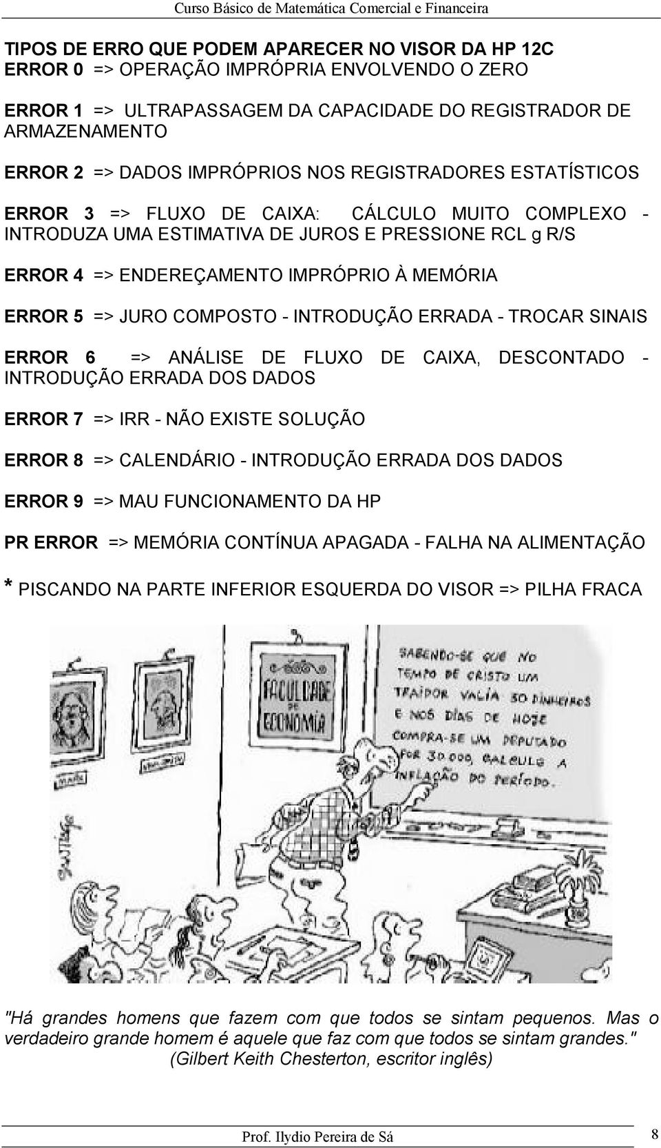 COMPOSTO - INTRODUÇÃO ERRADA - TROCAR SINAIS ERROR 6 => ANÁLISE DE FLUXO DE CAIXA, DESCONTADO - INTRODUÇÃO ERRADA DOS DADOS ERROR 7 => IRR - NÃO EXISTE SOLUÇÃO ERROR 8 => CALENDÁRIO - INTRODUÇÃO