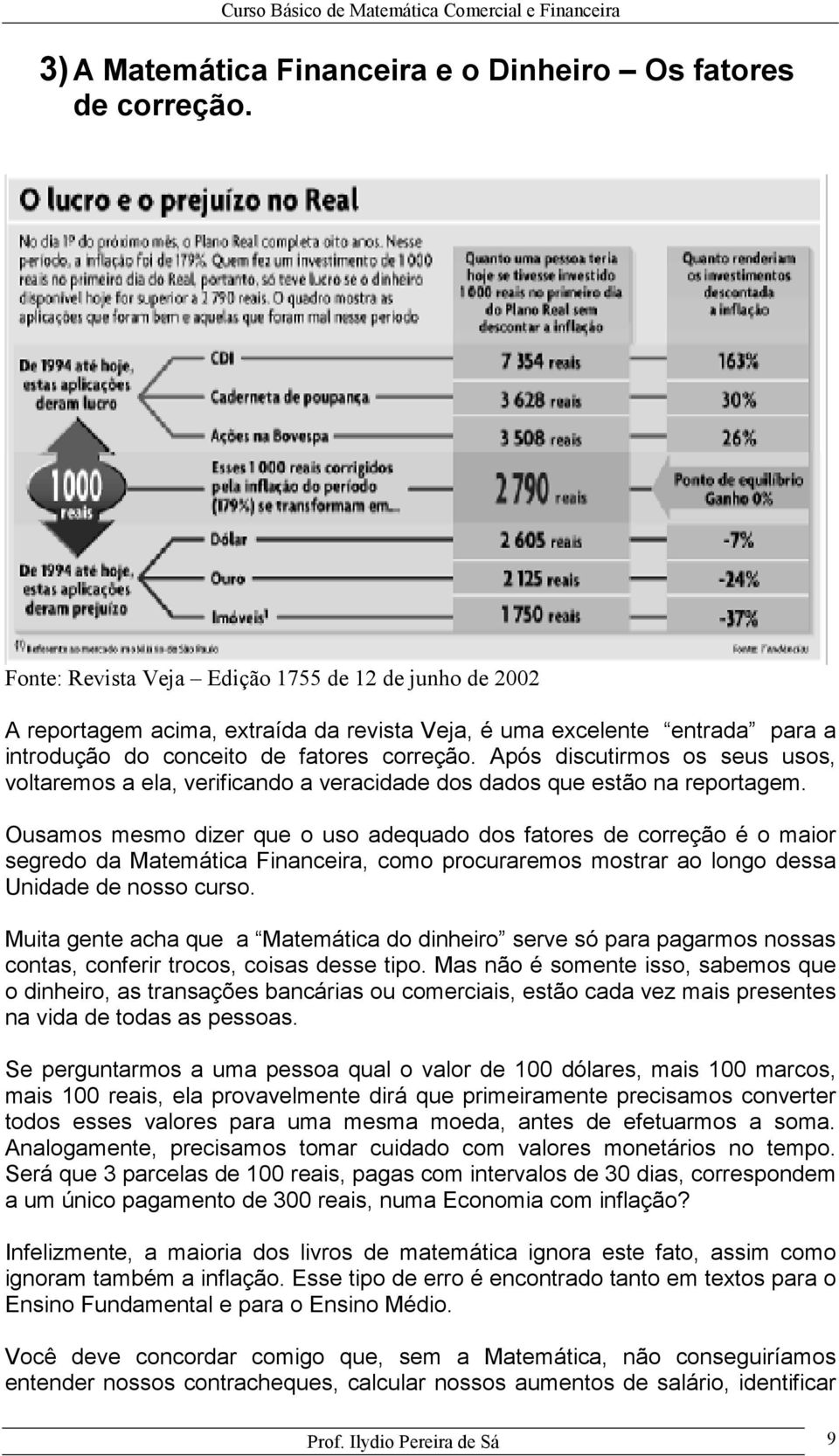 Após discutirmos os seus usos, voltaremos a ela, verificado a veracidade dos dados que estão a reportagem.