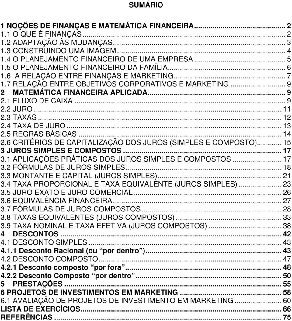 .. 9 2.2 JURO... 11 2.3 TAXAS... 12 2.4 TAXA DE JURO... 13 2.5 REGRAS BÁSICAS... 14 2.6 CRITÉRIOS DE CAPITALIZAÇÃO DOS JUROS (SIMPLES E COMPOSTO)... 15 3 JUROS SIMPLES E COMPOSTOS... 17 3.