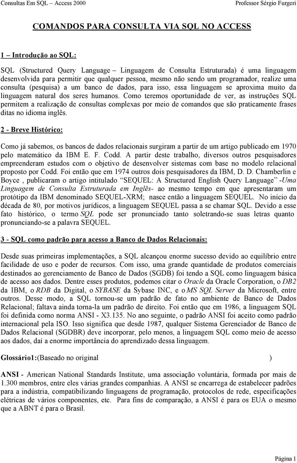 Como teremos oportunidade de ver, as instruções SQL permitem a realização de consultas complexas por meio de comandos que são praticamente frases ditas no idioma inglês.