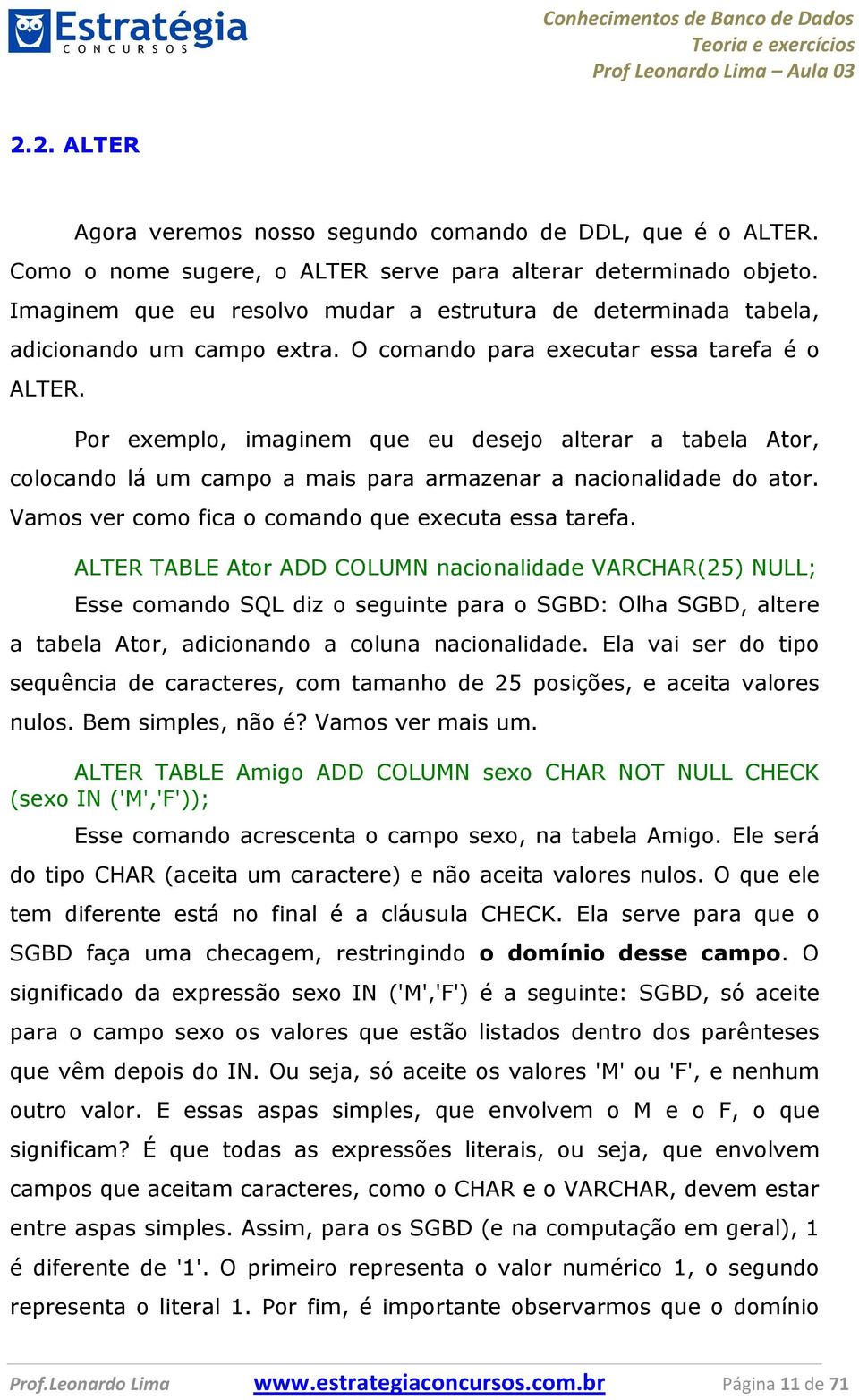 Por exemplo, imaginem que eu desejo alterar a tabela Ator, colocando lá um campo a mais para armazenar a nacionalidade do ator. Vamos ver como fica o comando que executa essa tarefa.