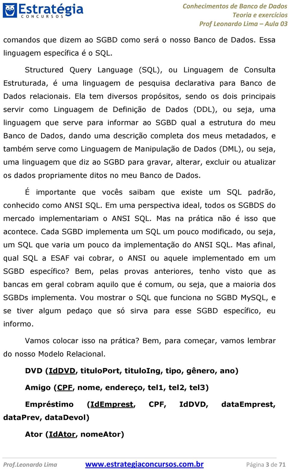 Ela tem diversos propósitos, sendo os dois principais servir como Linguagem de Definição de Dados (DDL), ou seja, uma linguagem que serve para informar ao SGBD qual a estrutura do meu Banco de Dados,