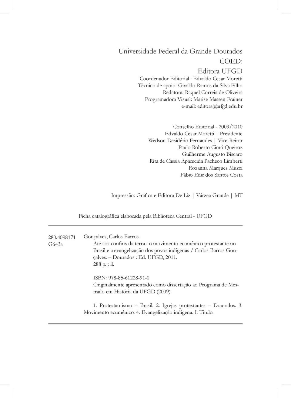 br Conselho Editorial - 2009/2010 Edvaldo Cesar Moretti Presidente Wedson Desidério Fernandes Vice-Reitor Paulo Roberto Cimó Queiroz Guilherme Augusto Biscaro Rita de Cássia Aparecida Pacheco