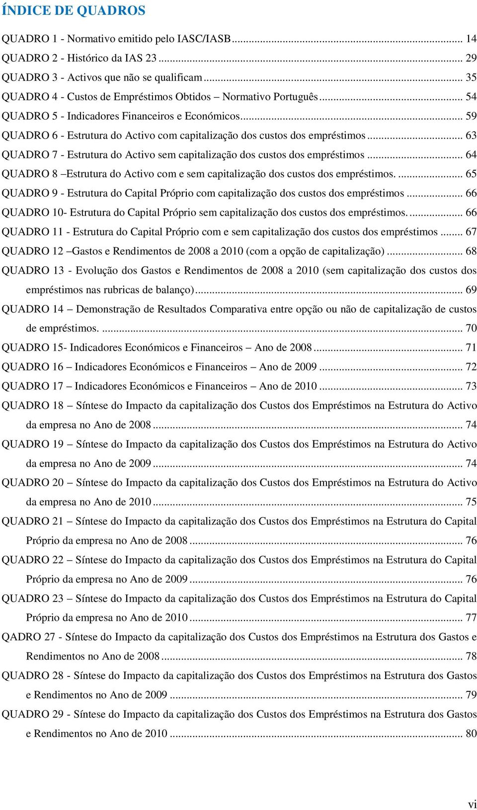 .. 59 QUADRO 6 - Estrutura do Activo com capitalização dos custos dos empréstimos... 63 QUADRO 7 - Estrutura do Activo sem capitalização dos custos dos empréstimos.