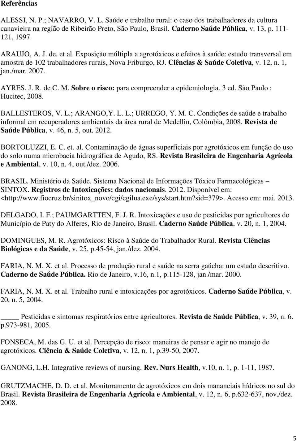 12, n. 1, jan./mar. 2007. AYRES, J. R. de C. M. Sobre o risco: para compreender a epidemiologia. 3 ed. São Paulo : Hucitec, 2008. BALLESTEROS, V. L.; ARANGO,Y. L. L.; URREGO, Y. M. C. Condições de saúde e trabalho informal em recuperadores ambientais da área rural de Medellin, Colômbia, 2008.