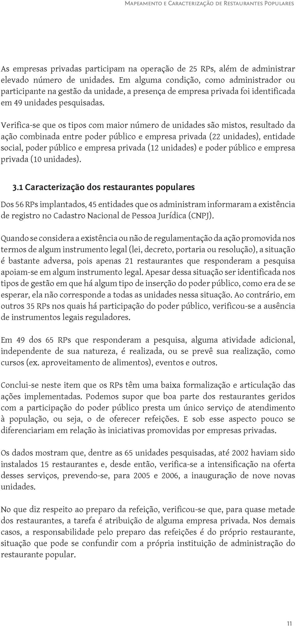 Verifica-se que os tipos com maior número de unidades são mistos, resultado da ação combinada entre poder público e empresa privada (22 unidades), entidade social, poder público e empresa privada (2