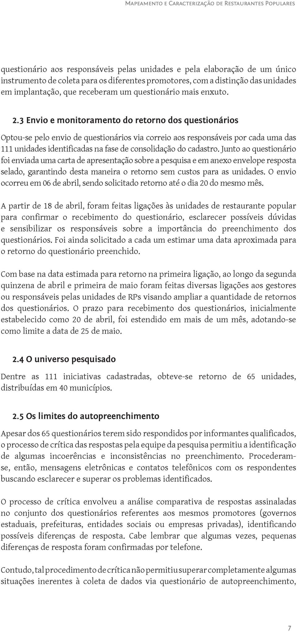 3 Envio e monitoramento do retorno dos questionários Optou-se pelo envio de questionários via correio aos responsáveis por cada uma das unidades identificadas na fase de consolidação do cadastro.