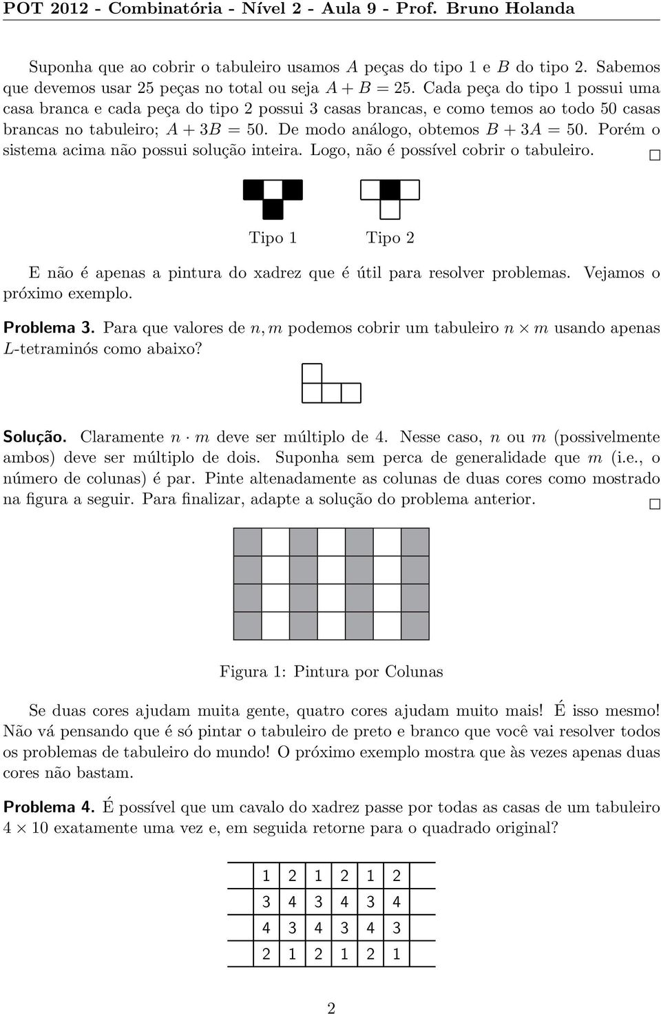 Porém o sistema acima não possui solução inteira. Logo, não é possível cobrir o tabuleiro. Tipo Tipo E não é apenas a pintura do xadrez que é útil para resolver problemas. Vejamos o próximo exemplo.