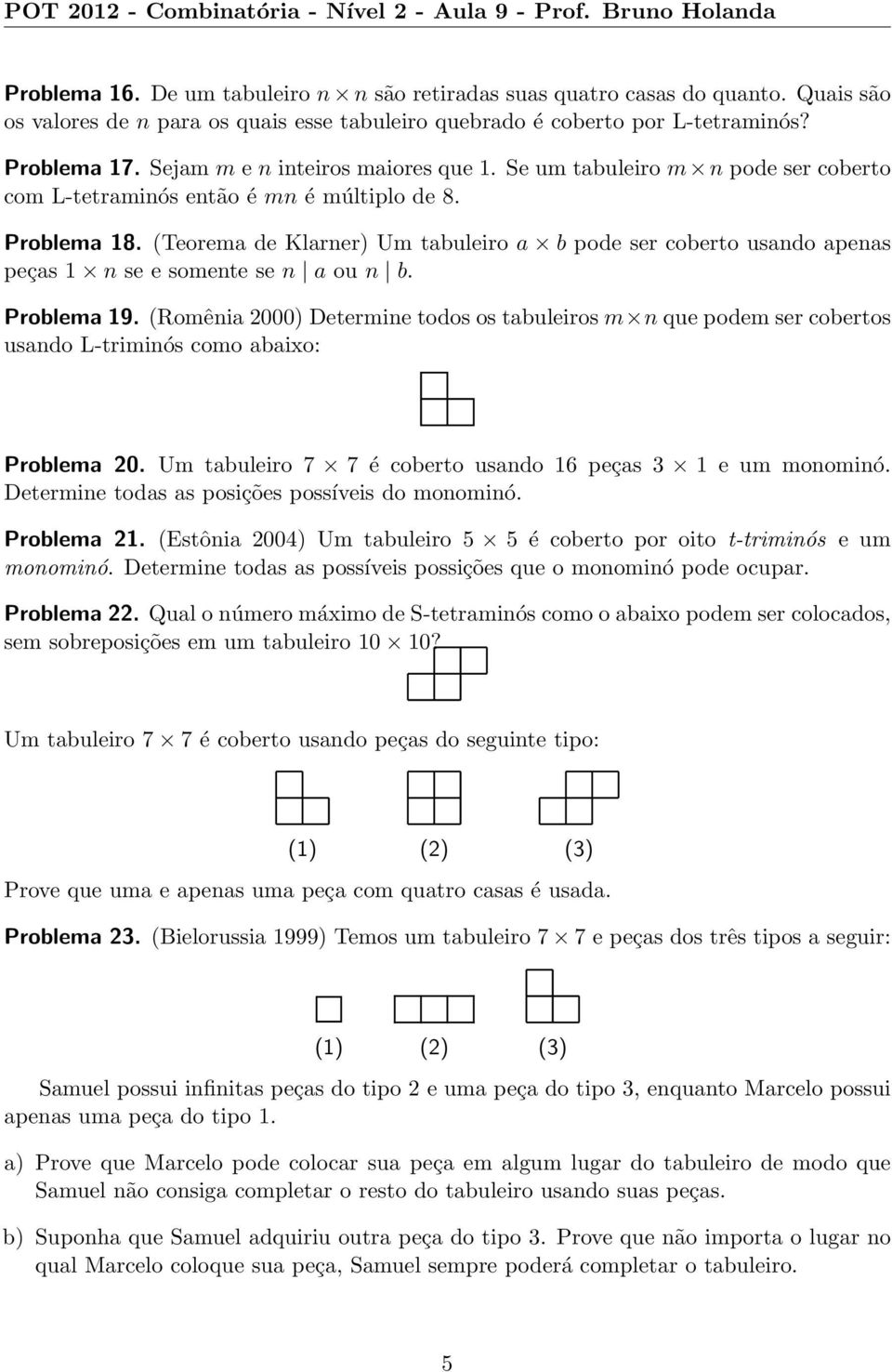 Se um tabuleiro m n pode ser coberto com L-tetraminós então é mn é múltiplo de 8. Problema 8. (Teorema de Klarner) Um tabuleiro a b pode ser coberto usando apenas peças n se e somente se n a ou n b.