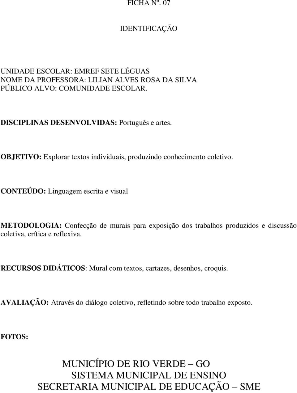 CONTEÚDO: Linguagem escrita e visual METODOLOGIA: Confecção de murais para exposição dos trabalhos produzidos e discussão coletiva, crítica e