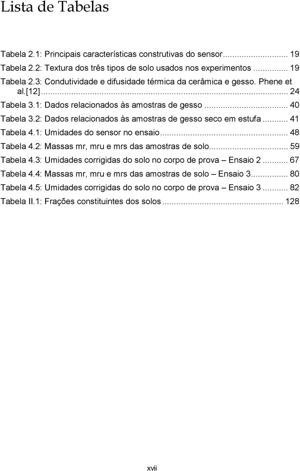 1: Umidades do sensor no ensaio... 48 Tabela 4.2: Massas mr, mru e mrs das amostras de solo... 59 Tabela 4.3: Umidades corrigidas do solo no corpo de prova Ensaio 2... 67 Tabela 4.