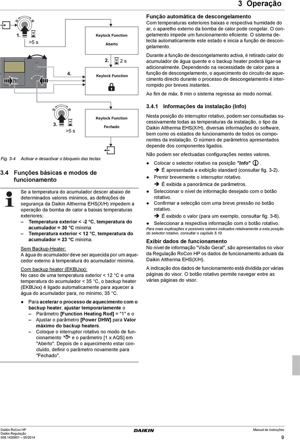 Durante a função de descongelamento activa, é retirado calor do acumulador de água quente e o backup heater poderá ligar-se adicionalmente.