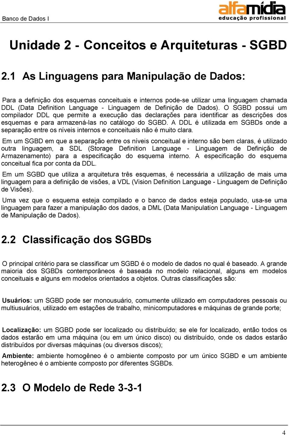 O SGBD possui um compilador DDL que permite a execução das declarações para identificar as descrições dos esquemas e para armazená-las no catálogo do SGBD.