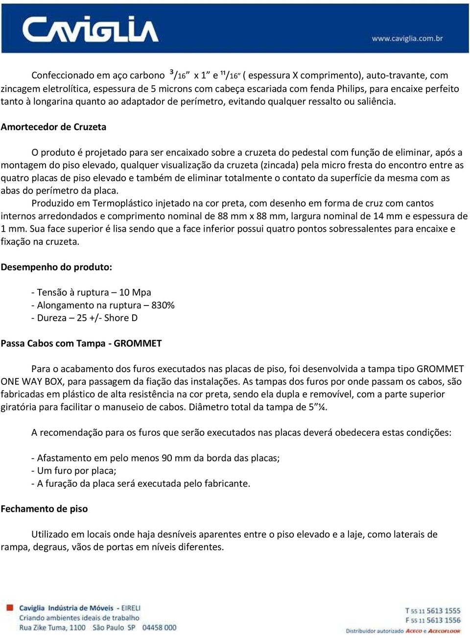 Amortecedor de Cruzeta O produto é projetado para ser encaixado sobre a cruzeta do pedestal com função de eliminar, após a montagem do piso elevado, qualquer visualização da cruzeta (zincada) pela