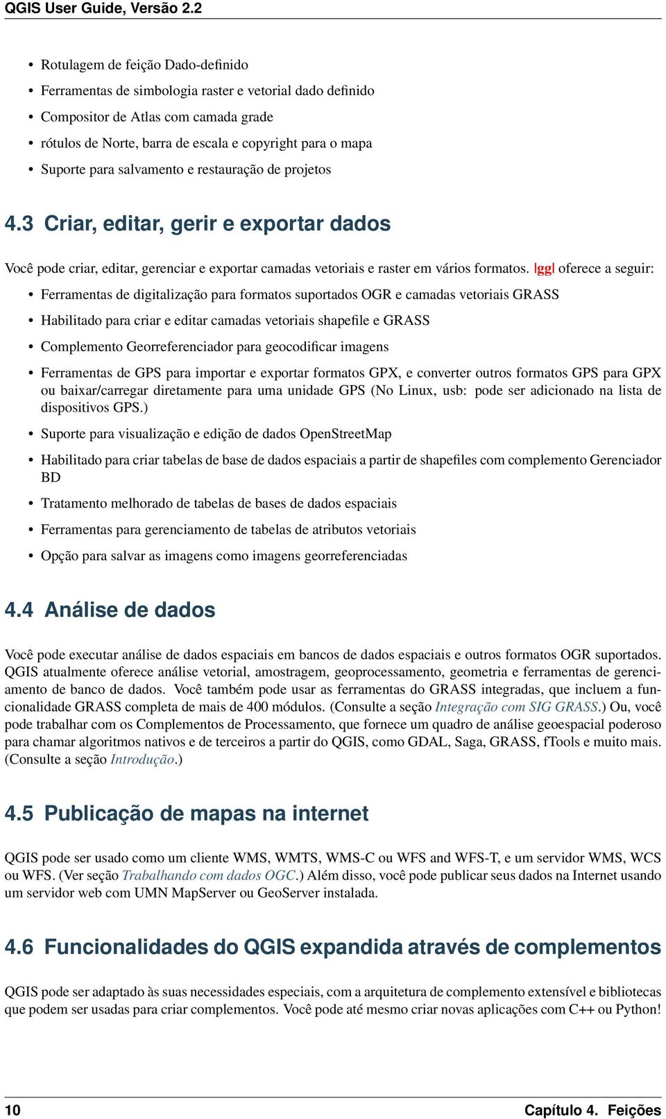 gg oferece a seguir: Ferramentas de digitalização para formatos suportados OGR e camadas vetoriais GRASS Habilitado para criar e editar camadas vetoriais shapefile e GRASS Complemento