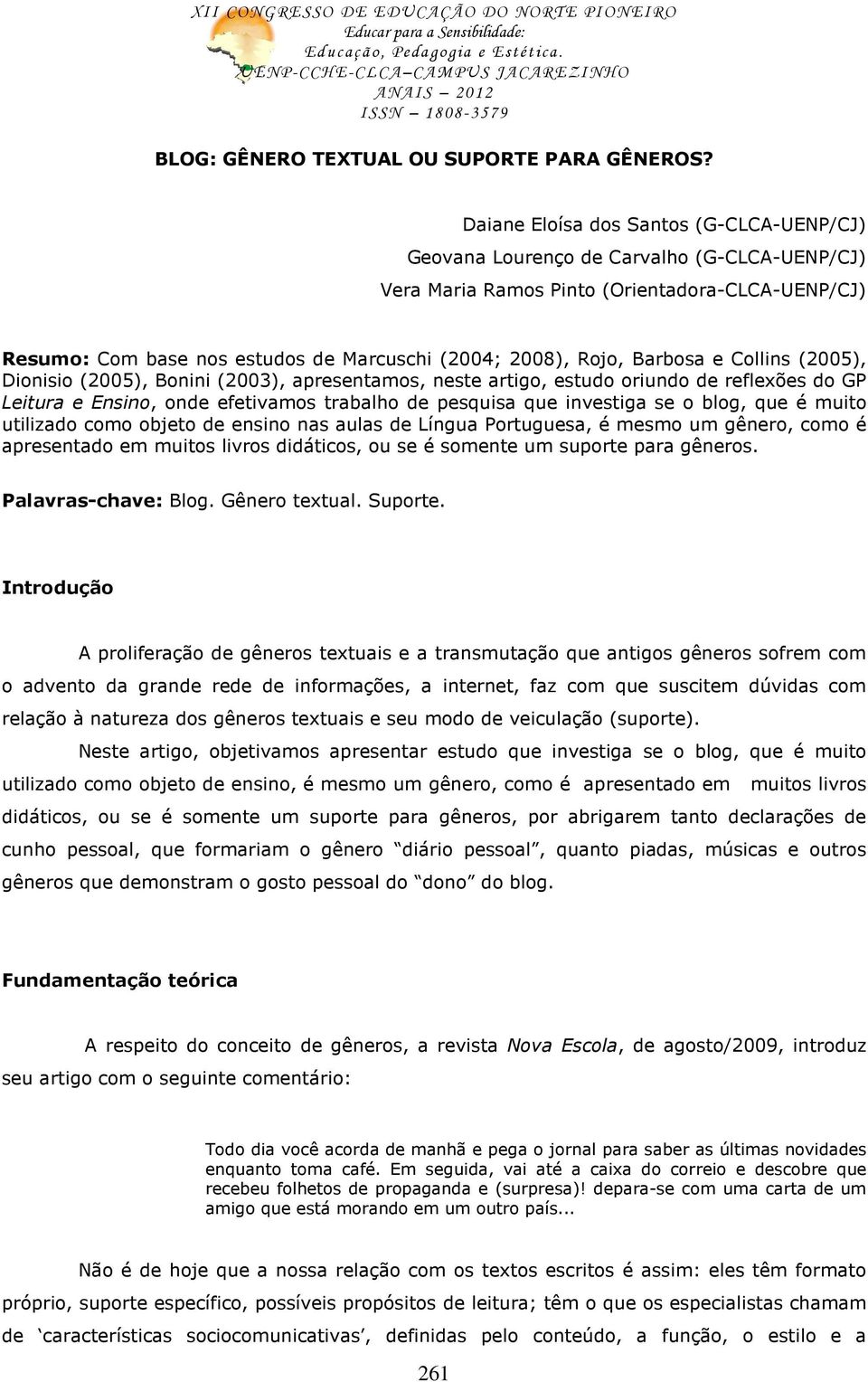 Barbosa e Collins (2005), Dionisio (2005), Bonini (2003), apresentamos, neste artigo, estudo oriundo de reflexões do GP Leitura e Ensino, onde efetivamos trabalho de pesquisa que investiga se o blog,