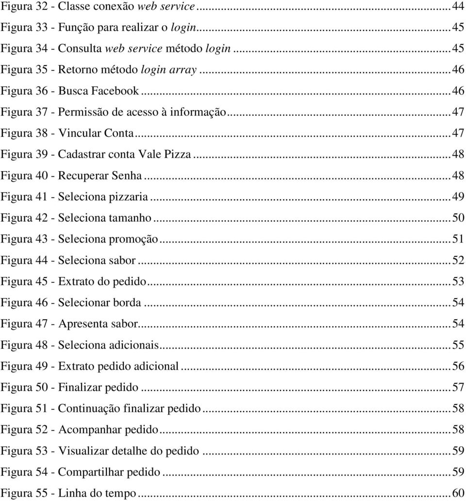 .. 48 Figura 41 - Seleciona pizzaria... 49 Figura 42 - Seleciona tamanho... 50 Figura 43 - Seleciona promoção... 51 Figura 44 - Seleciona sabor... 52 Figura 45 - Extrato do pedido.