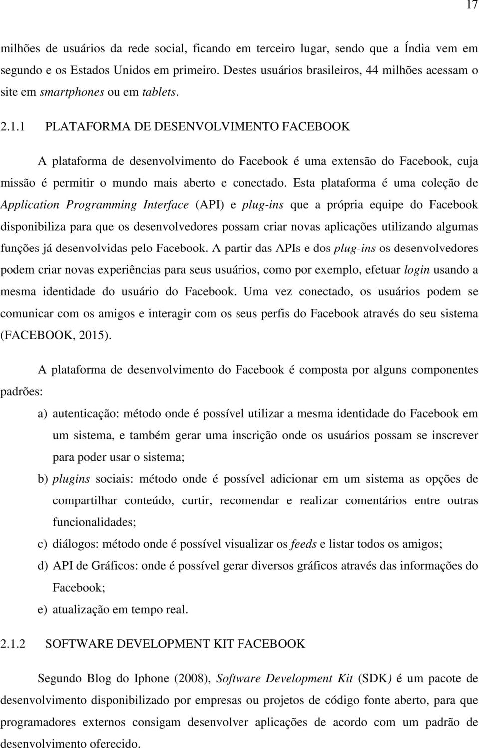 1 PLATAFORMA DE DESENVOLVIMENTO FACEBOOK A plataforma de desenvolvimento do Facebook é uma extensão do Facebook, cuja missão é permitir o mundo mais aberto e conectado.