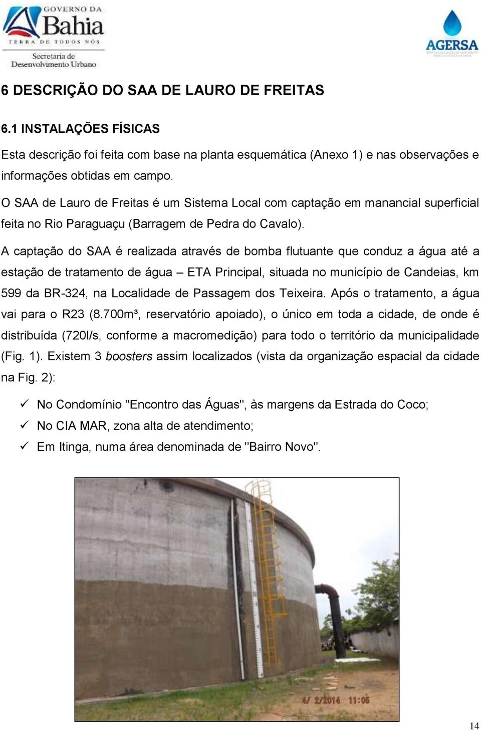 A captação do SAA é realizada através de bomba flutuante que conduz a água até a estação de tratamento de água ETA Principal, situada no município de Candeias, km 599 da BR-324, na Localidade de