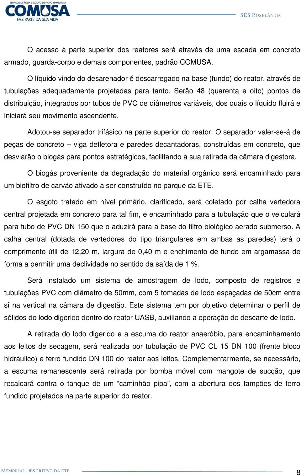 Serão 48 (quarenta e oito) pontos de distribuição, integrados por tubos de PVC de diâmetros variáveis, dos quais o líquido fluirá e iniciará seu movimento ascendente.