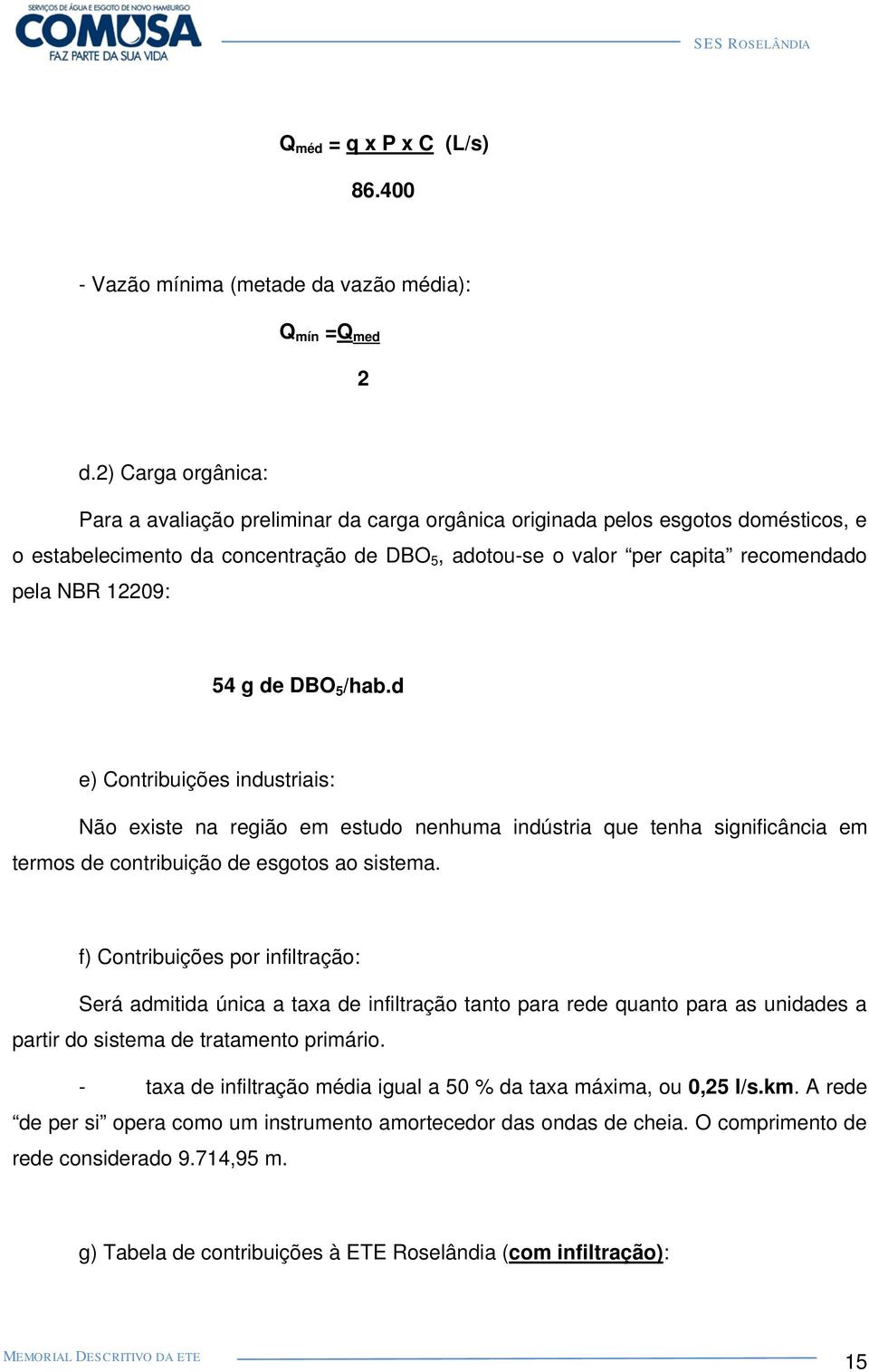 12209: 54 g de DBO 5 /hab.d e) Contribuições industriais: Não existe na região em estudo nenhuma indústria que tenha significância em termos de contribuição de esgotos ao sistema.