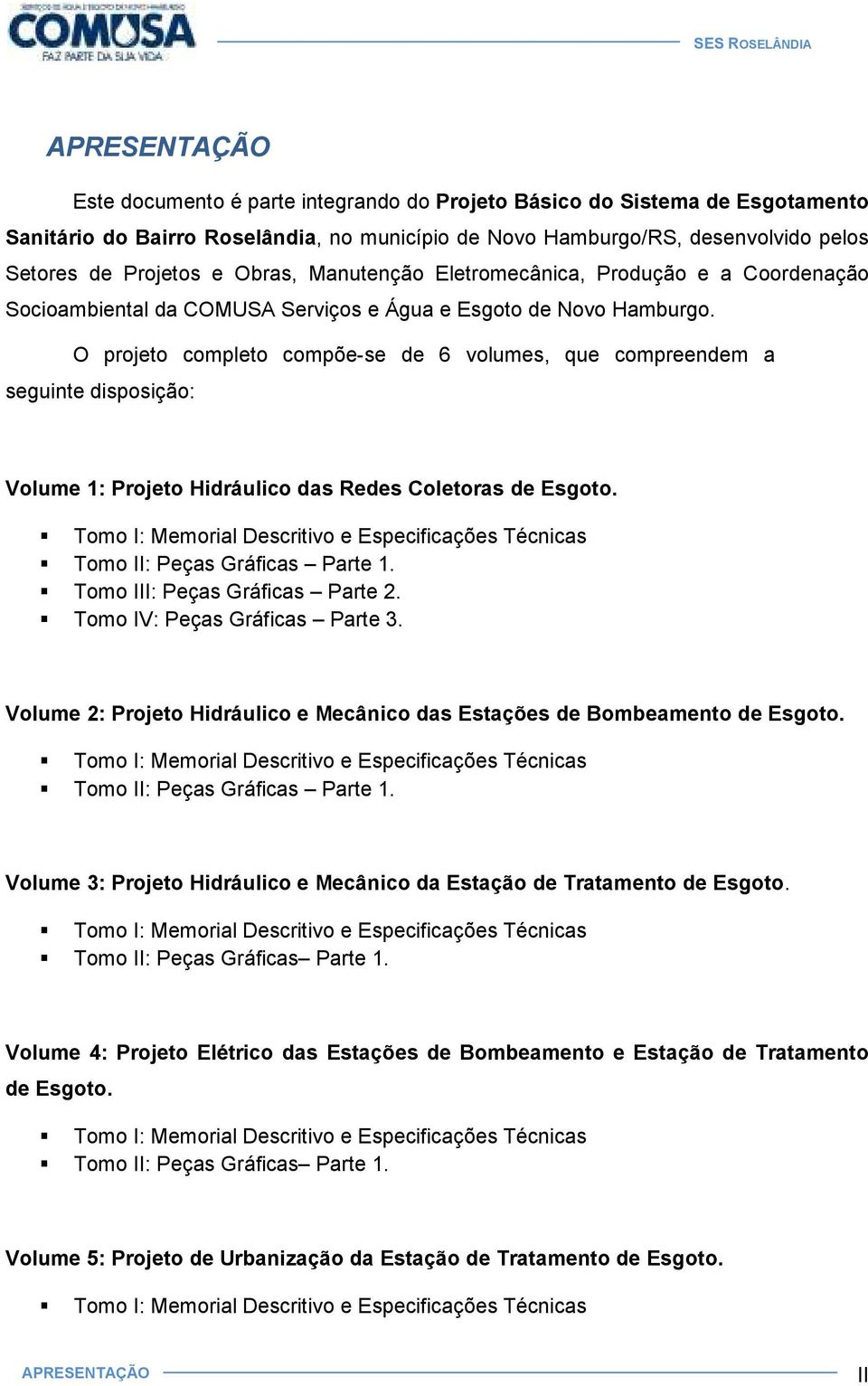 O projeto completo compõe-se de 6 volumes, que compreendem a seguinte disposição: Volume 1: Projeto Hidráulico das Redes Coletoras de Esgoto.