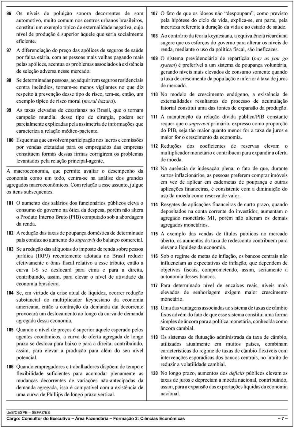 97 A diferenciação do preço das apólices de seguros de saúde por faixa etária, com as pessoas mais velhas pagando mais pelas apólices, acentua os problemas associados à existência de seleção adversa