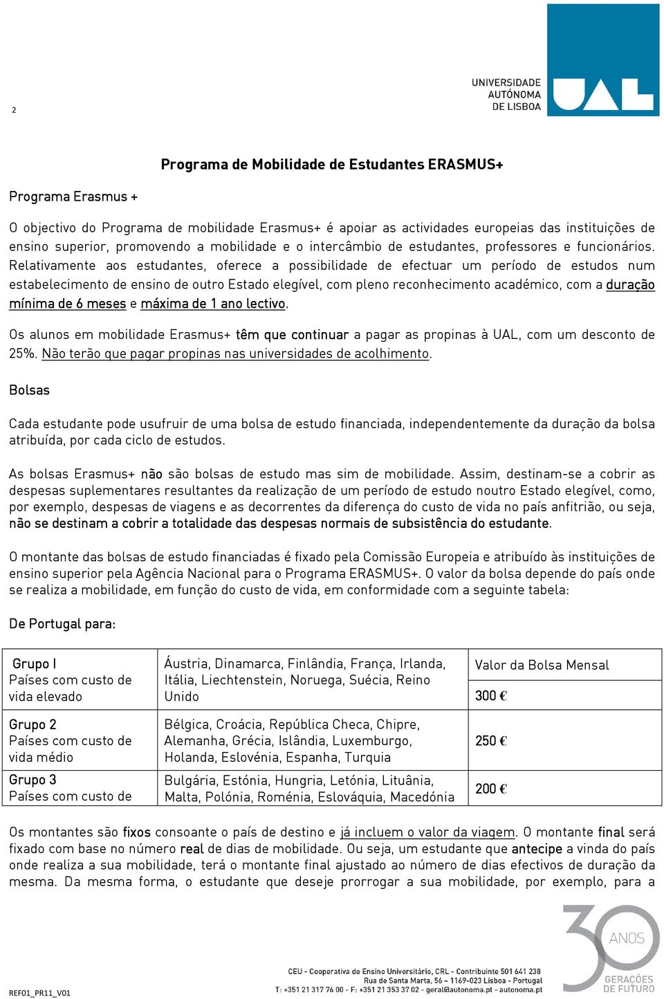 Relativamente aos estudantes, oferece a possibilidade de efectuar um período de estudos num estabelecimento de ensino de outro Estado elegível, com pleno reconhecimento académico, com a duração