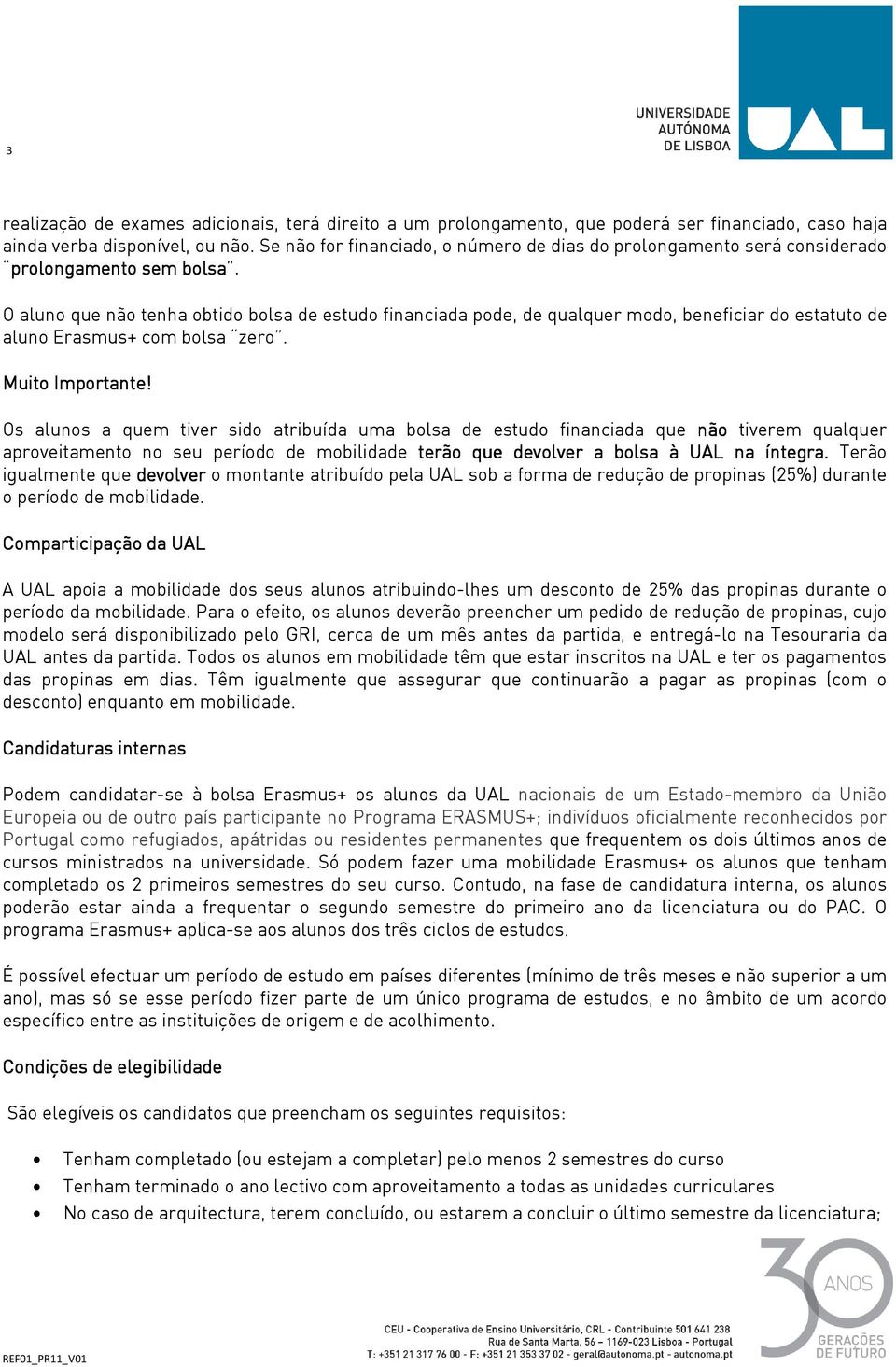 O aluno que não tenha obtido bolsa de estudo financiada pode, de qualquer modo, beneficiar do estatuto de aluno Erasmus+ com bolsa zero. Muito Importante!